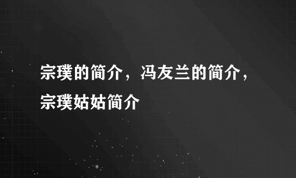 宗璞的简介，冯友兰的简介，宗璞姑姑简介