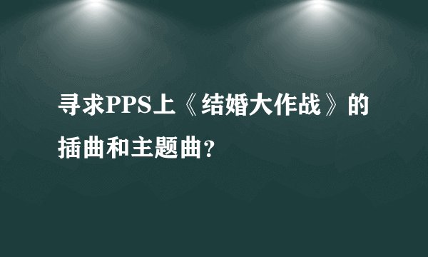 寻求PPS上《结婚大作战》的插曲和主题曲？
