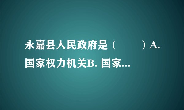 永嘉县人民政府是（　　）A.国家权力机关B. 国家行政机关C. 国家审判机关D. 国家司法机关