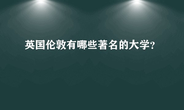 英国伦敦有哪些著名的大学？
