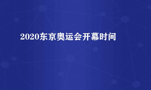 2020东京奥运会开幕时间