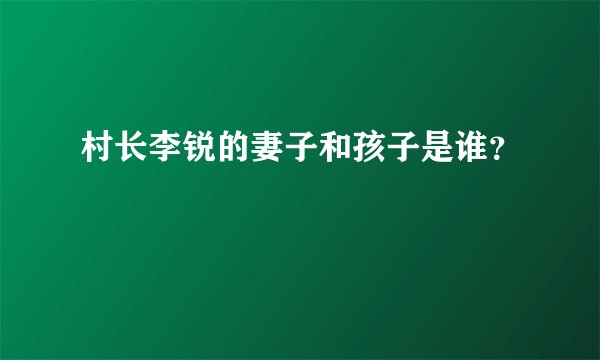 村长李锐的妻子和孩子是谁？