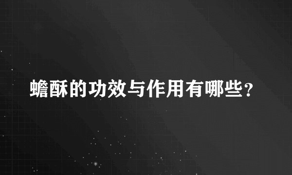 蟾酥的功效与作用有哪些？