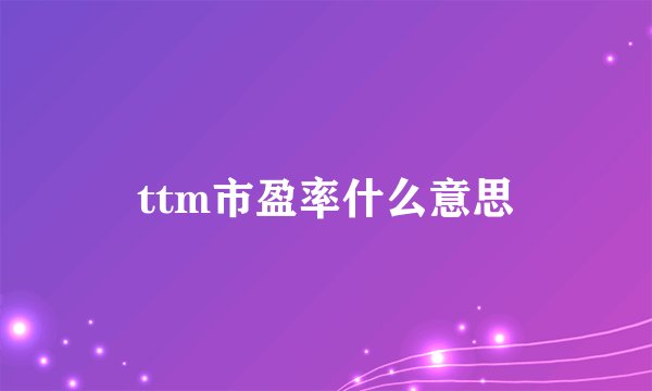 ttm市盈率什么意思