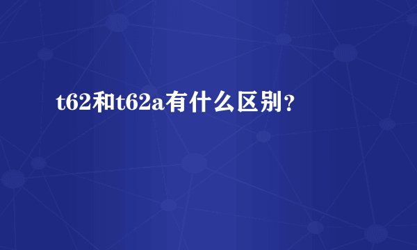 t62和t62a有什么区别？