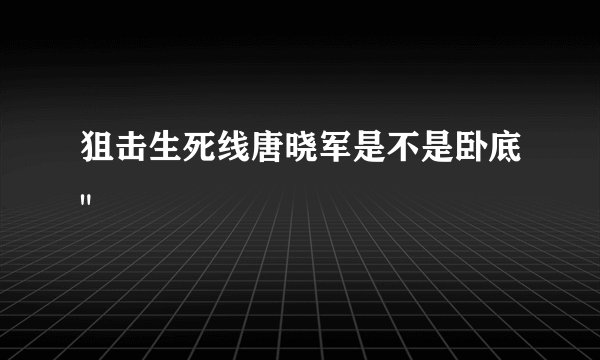 狙击生死线唐晓军是不是卧底