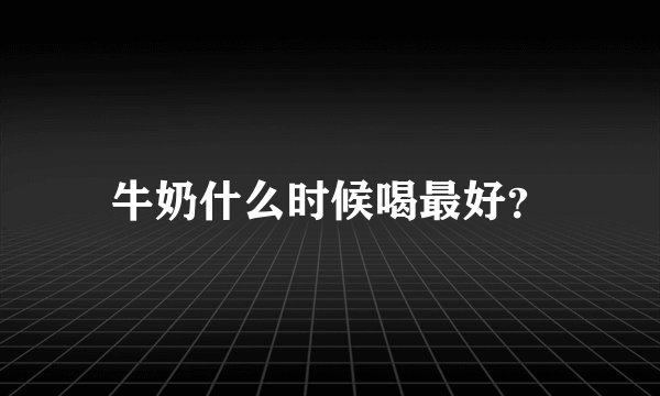 牛奶什么时候喝最好？