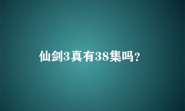 仙剑3真有38集吗?