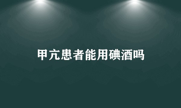 甲亢患者能用碘酒吗