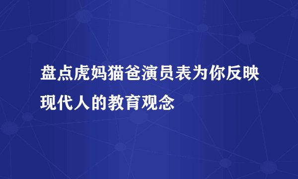 盘点虎妈猫爸演员表为你反映现代人的教育观念