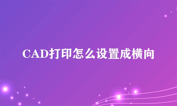CAD打印怎么设置成横向