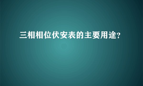 三相相位伏安表的主要用途？