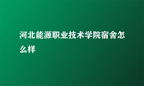 河北能源职业技术学院宿舍怎么样