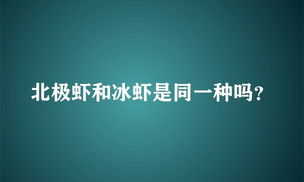 北极虾和冰虾是同一种吗？