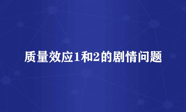 质量效应1和2的剧情问题