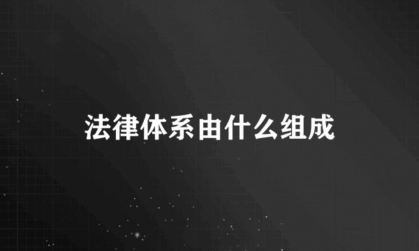 法律体系由什么组成