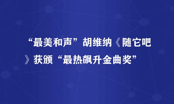 “最美和声”胡维纳《随它吧》获颁“最热飙升金曲奖”