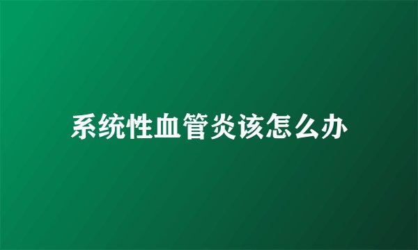 系统性血管炎该怎么办