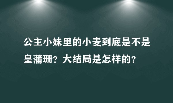 公主小妹里的小麦到底是不是皇蒲珊?大结局是怎样的?