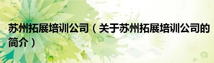 苏州拓展培训公司（关于苏州拓展培训公司的简介）