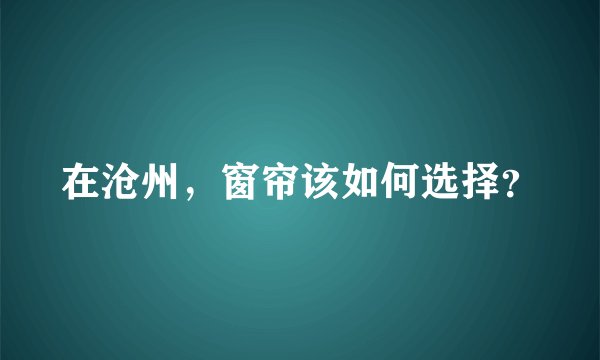 在沧州，窗帘该如何选择？