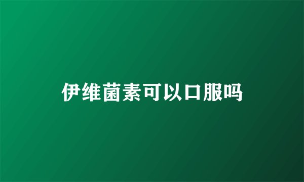 伊维菌素可以口服吗
