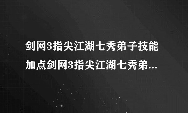 剑网3指尖江湖七秀弟子技能加点剑网3指尖江湖七秀弟子技能怎么加点