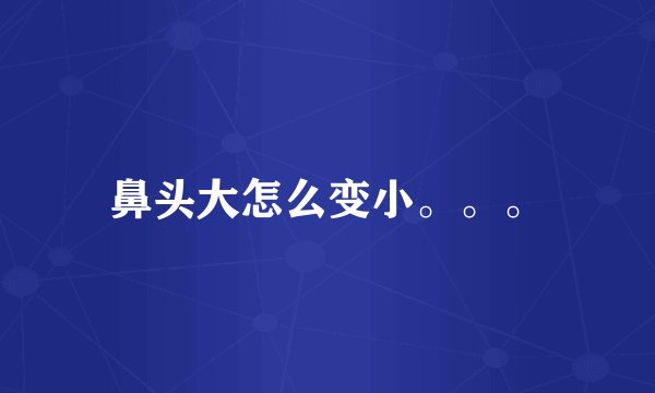 鼻头大怎么变小。。。