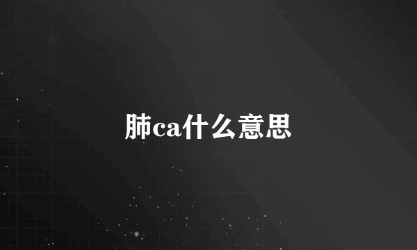 肺ca什么意思