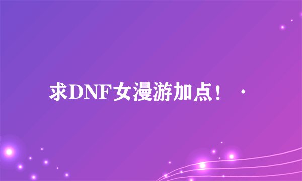 求DNF女漫游加点！·