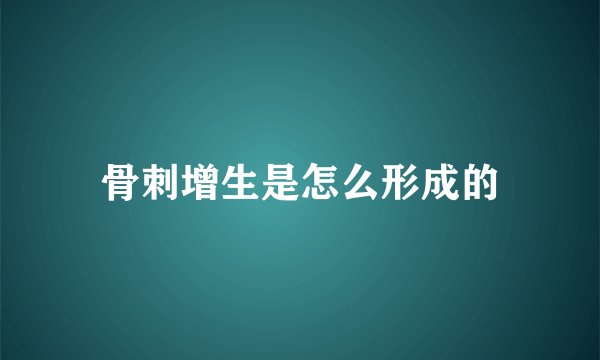 骨刺增生是怎么形成的