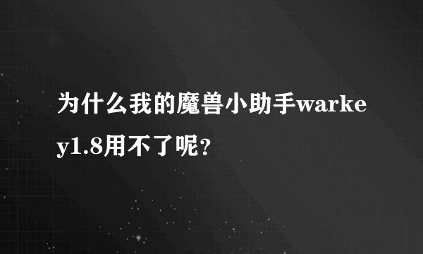 为什么我的魔兽小助手warkey1.8用不了呢？