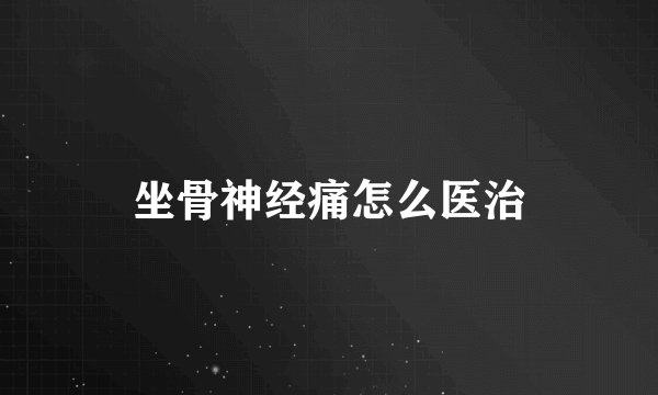坐骨神经痛怎么医治