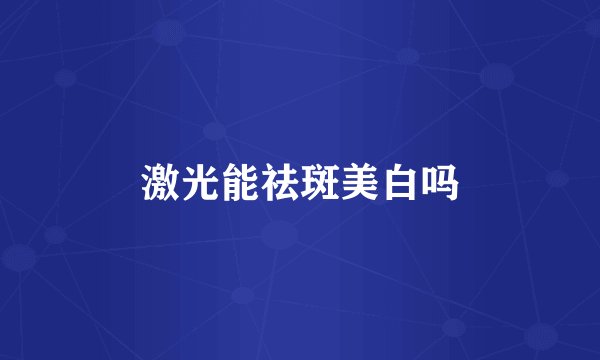 激光能祛斑美白吗