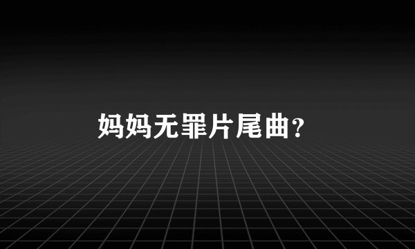 妈妈无罪片尾曲？