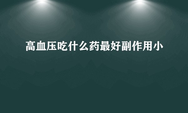 高血压吃什么药最好副作用小
