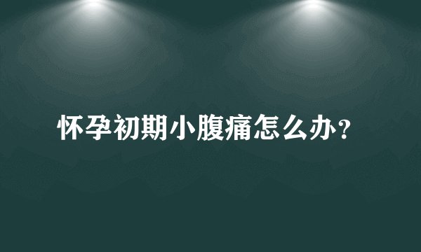 怀孕初期小腹痛怎么办？
