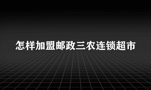 怎样加盟邮政三农连锁超市