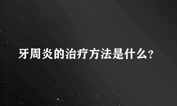 牙周炎的治疗方法是什么？