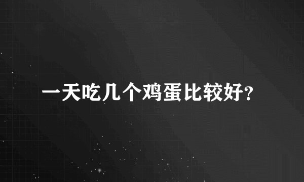 一天吃几个鸡蛋比较好？