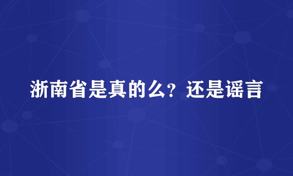 浙南省是真的么？还是谣言