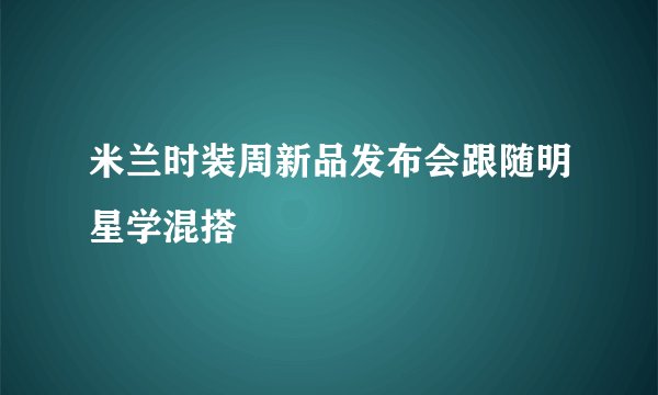 米兰时装周新品发布会跟随明星学混搭