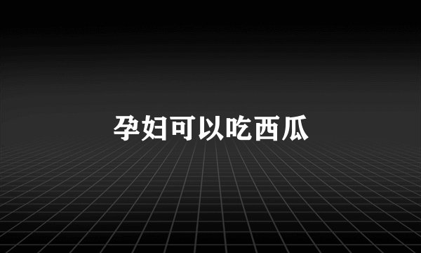 孕妇可以吃西瓜