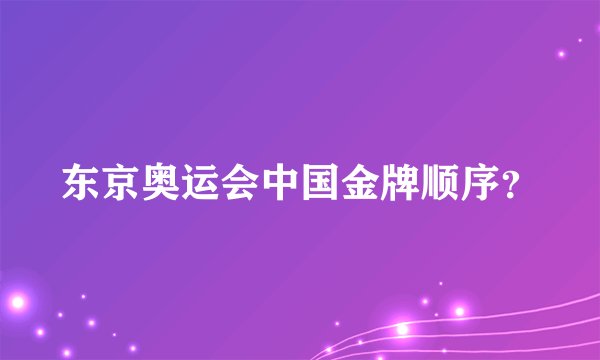 东京奥运会中国金牌顺序？