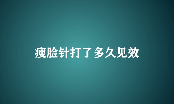 瘦脸针打了多久见效