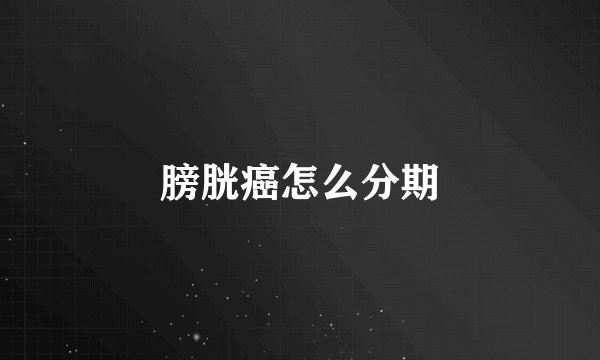 膀胱癌怎么分期
