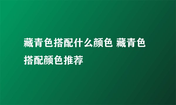藏青色搭配什么颜色 藏青色搭配颜色推荐