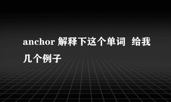 anchor 解释下这个单词 给我几个例子