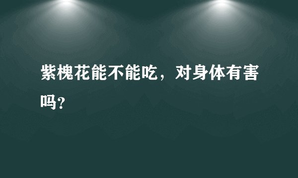 紫槐花能不能吃，对身体有害吗？