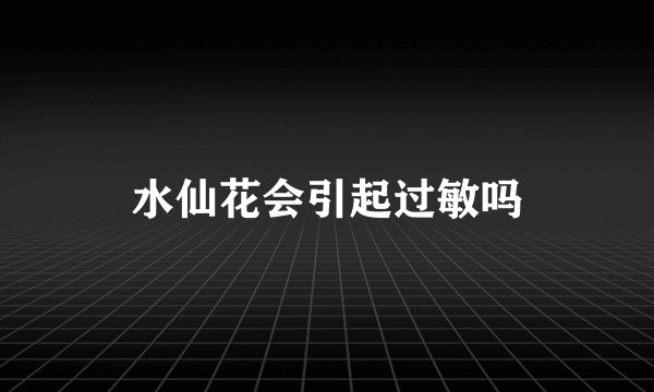 水仙花会引起过敏吗